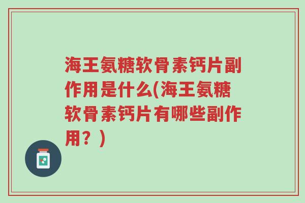 海王氨糖软骨素钙片副作用是什么(海王氨糖软骨素钙片有哪些副作用?)-第1张图片-超越 海王氨糖软骨素钙片副作用是什么(海王氨糖软骨素钙片有哪些副作用?)-第1张图片-超越