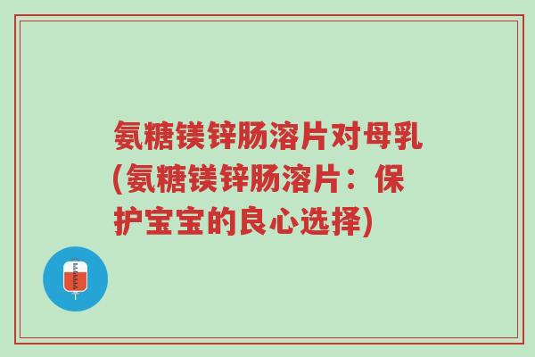 氨糖镁锌肠溶片对母乳(氨糖镁锌肠溶片:保护宝宝的良心选择)-第1张图片-超越 氨糖镁锌肠溶片对母乳(氨糖镁锌肠溶片:保护宝宝的良心选择)-第1张图片-超越