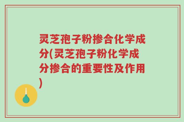 灵芝孢子粉掺合化学成分(灵芝孢子粉化学成分掺合的重要性及作用)-第1张图片-超越 灵芝孢子粉掺合化学成分(灵芝孢子粉化学成分掺合的重要性及作用)-第1张图片-超越
