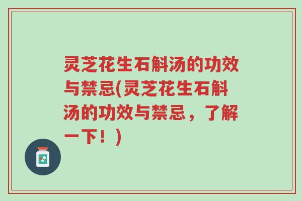 灵芝花生石斛汤的功效与禁忌(灵芝花生石斛汤的功效与禁忌,了解一下!)-第1张图片-超越 灵芝花生石斛汤的功效与禁忌(灵芝花生石斛汤的功效与禁忌,了解一下!)-第1张图片-超越