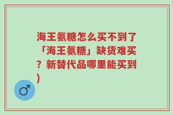 海王氨糖怎么买不到了「海王氨糖」缺货难买?新替代品哪里能买到)-第1张图片-超越 海王氨糖怎么买不到了「海王氨糖」缺货难买?新替代品哪里能买到)-第1张图片-超越