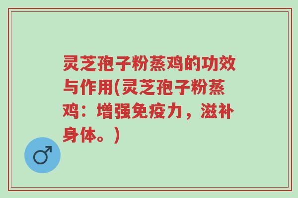 灵芝孢子粉蒸鸡的功效与作用(灵芝孢子粉蒸鸡:增强免疫力,滋补身体。)-第1张图片-超越 灵芝孢子粉蒸鸡的功效与作用(灵芝孢子粉蒸鸡:增强免疫力,滋补身体。)-第1张图片-超越
