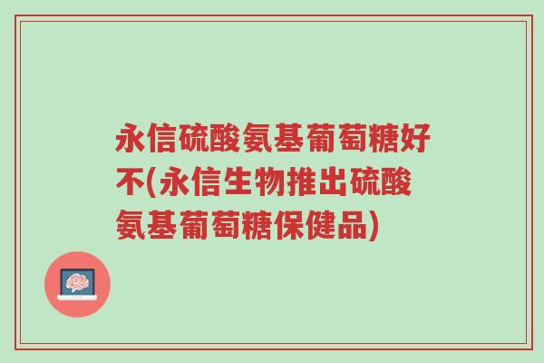 永信硫酸氨基葡萄糖好不(永信生物推出硫酸氨基葡萄糖保健品)-第1张图片-超越 永信硫酸氨基葡萄糖好不(永信生物推出硫酸氨基葡萄糖保健品)-第1张图片-超越