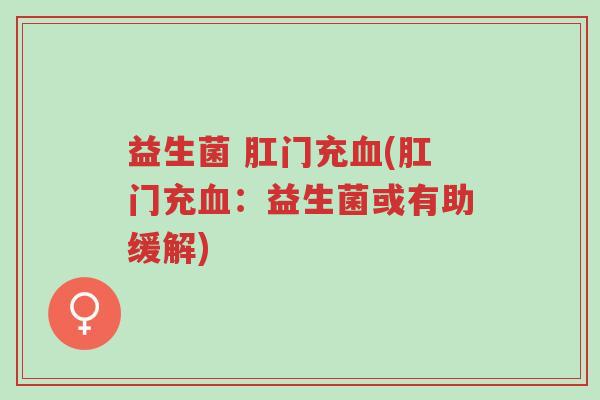 益生菌 肛门充血(肛门充血:益生菌或有助缓解)-第1张图片-超越 益生菌 肛门充血(肛门充血:益生菌或有助缓解)-第1张图片-超越