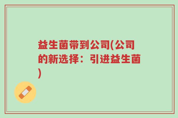 益生菌带到公司(公司的新选择:引进益生菌)-第1张图片-超越 益生菌带到公司(公司的新选择:引进益生菌)-第1张图片-超越