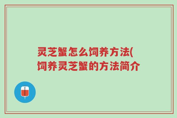 灵芝蟹怎么饲养方法(饲养灵芝蟹的方法简介-第1张图片-超越 灵芝蟹怎么饲养方法(饲养灵芝蟹的方法简介-第1张图片-超越