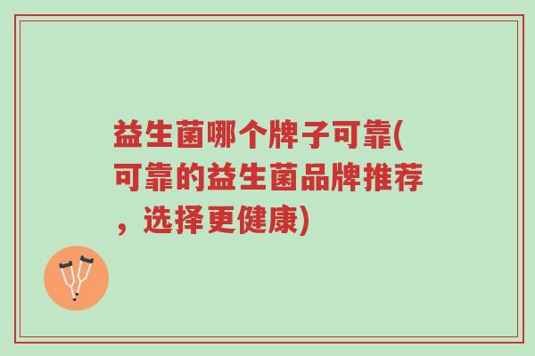 益生菌哪个牌子可靠(可靠的益生菌品牌推荐,选择更健康)-第1张图片-超越 益生菌哪个牌子可靠(可靠的益生菌品牌推荐,选择更健康)-第1张图片-超越
