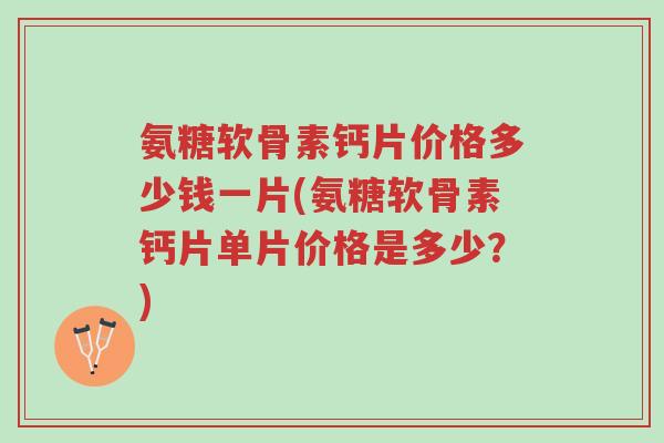 氨糖软骨素钙片价格多少钱一片(氨糖软骨素钙片单片价格是多少?)-第1张图片-超越 氨糖软骨素钙片价格多少钱一片(氨糖软骨素钙片单片价格是多少?)-第1张图片-超越