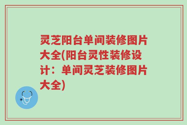灵芝阳台单间装修图片大全(阳台灵性装修设计:单间灵芝装修图片大全)-第1张图片-超越 灵芝阳台单间装修图片大全(阳台灵性装修设计:单间灵芝装修图片大全)-第1张图片-超越