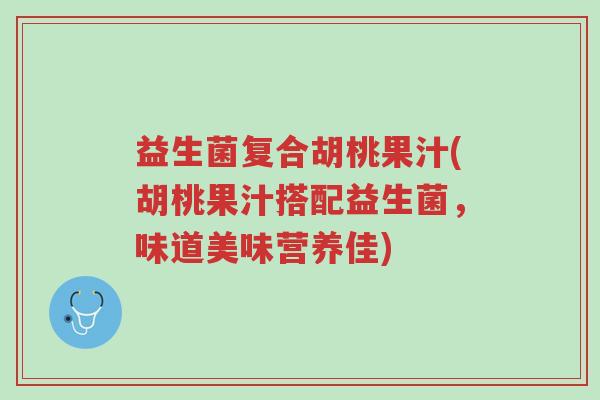 益生菌复合胡桃果汁(胡桃果汁搭配益生菌,味道美味营养佳)-第1张图片-超越 益生菌复合胡桃果汁(胡桃果汁搭配益生菌,味道美味营养佳)-第1张图片-超越