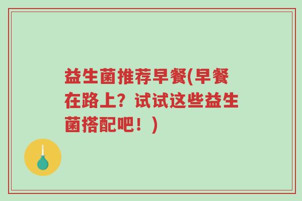益生菌推荐早餐(早餐在路上?试试这些益生菌搭配吧!)-第1张图片-超越 益生菌推荐早餐(早餐在路上?试试这些益生菌搭配吧!)-第1张图片-超越