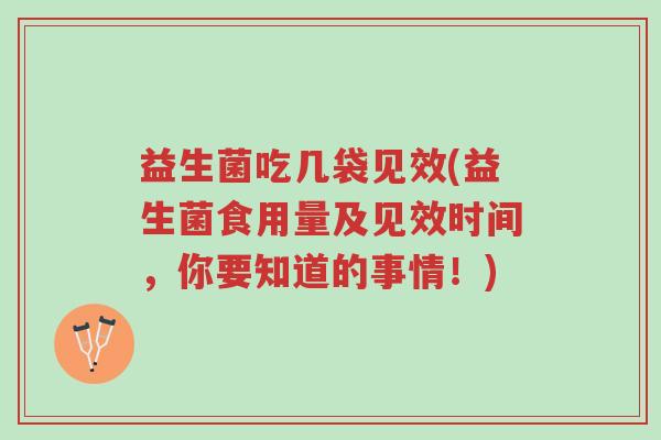 益生菌吃几袋见效(益生菌食用量及见效时间,你要知道的事情!)-第1张图片-超越 益生菌吃几袋见效(益生菌食用量及见效时间,你要知道的事情!)-第1张图片-超越