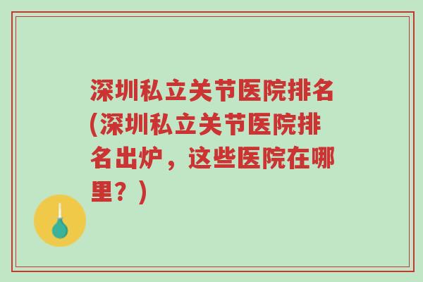 深圳私立关节医院排名(深圳私立关节医院排名出炉,这些医院在哪里?)-第1张图片-超越 深圳私立关节医院排名(深圳私立关节医院排名出炉,这些医院在哪里?)-第1张图片-超越