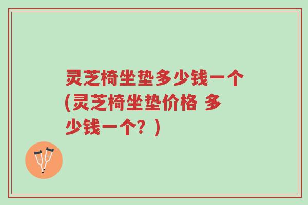 灵芝椅坐垫多少钱一个(灵芝椅坐垫价格 多少钱一个?)-第1张图片-超越 灵芝椅坐垫多少钱一个(灵芝椅坐垫价格 多少钱一个?)-第1张图片-超越