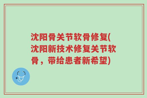 沈阳骨关节软骨修复(沈阳新技术修复关节软骨,带给患者新希望)-第1张图片-超越 沈阳骨关节软骨修复(沈阳新技术修复关节软骨,带给患者新希望)-第1张图片-超越
