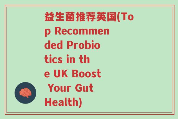 益生菌推荐英国(Top Recommended Probiotics in the UK Boost Your Gut Health)-第1张图片-超越 益生菌推荐英国(Top Recommended Probiotics in the UK Boost Your Gut Health)-第1张图片-超越