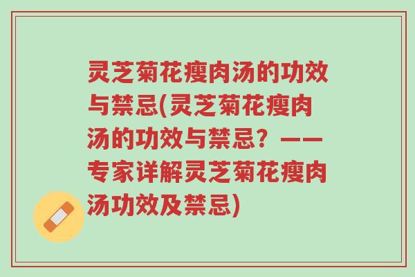 灵芝菊花瘦肉汤的功效与禁忌(灵芝菊花瘦肉汤的功效与禁忌?——专家详解灵芝菊花瘦肉汤功效及禁忌)-第1张图片-超越 灵芝菊花瘦肉汤的功效与禁忌(灵芝菊花瘦肉汤的功效与禁忌?——专家详解灵芝菊花瘦肉汤功效及禁忌)-第1张图片-超越
