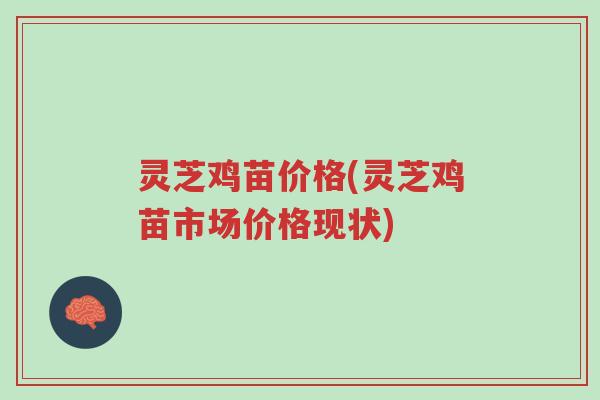 灵芝鸡苗价格(灵芝鸡苗市场价格现状)-第1张图片-超越 灵芝鸡苗价格(灵芝鸡苗市场价格现状)-第1张图片-超越