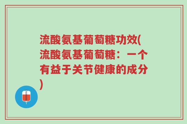 流酸氨基葡萄糖功效(流酸氨基葡萄糖:一个有益于关节健康的成分)-第1张图片-超越 流酸氨基葡萄糖功效(流酸氨基葡萄糖:一个有益于关节健康的成分)-第1张图片-超越