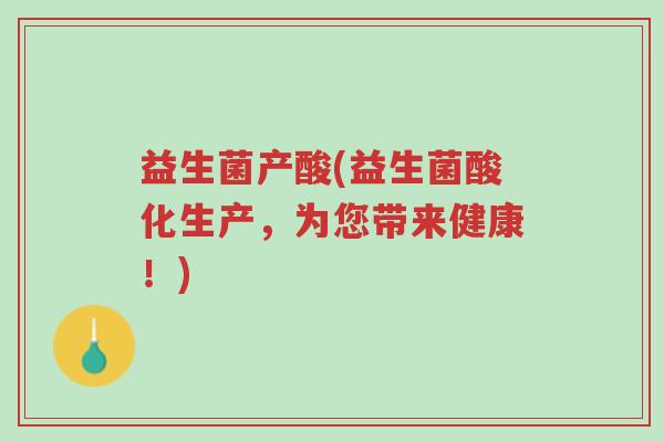 益生菌产酸(益生菌酸化生产,为您带来健康!)-第1张图片-超越 益生菌产酸(益生菌酸化生产,为您带来健康!)-第1张图片-超越