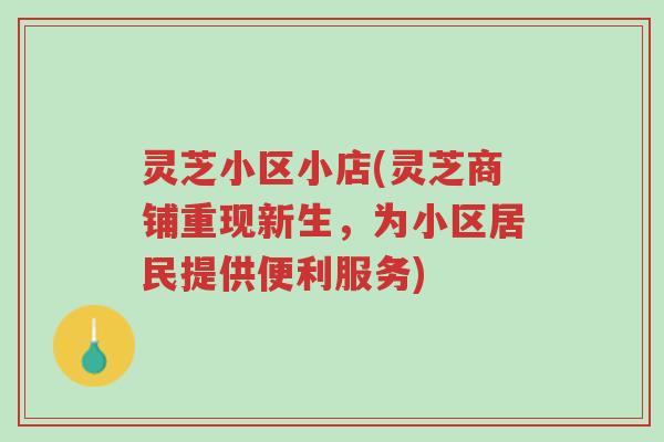 灵芝小区小店(灵芝商铺重现新生,为小区居民提供便利服务)-第1张图片-超越 灵芝小区小店(灵芝商铺重现新生,为小区居民提供便利服务)-第1张图片-超越