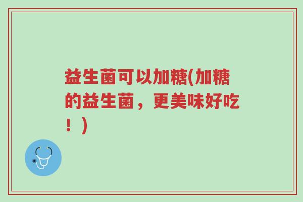 益生菌可以加糖(加糖的益生菌,更美味好吃!)-第1张图片-超越 益生菌可以加糖(加糖的益生菌,更美味好吃!)-第1张图片-超越