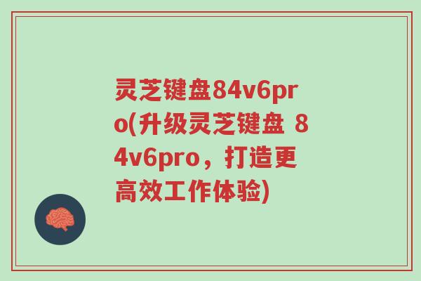灵芝键盘84v6pro(升级灵芝键盘 84v6pro,打造更高效工作体验)-第1张图片-超越 灵芝键盘84v6pro(升级灵芝键盘 84v6pro,打造更高效工作体验)-第1张图片-超越