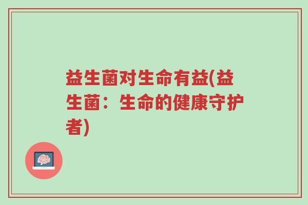 益生菌对生命有益(益生菌：生命的健康守护者)-第1张图片-超越