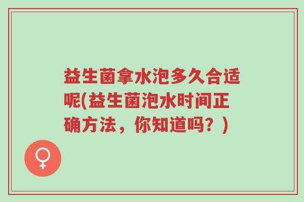 益生菌拿水泡多久合适呢(益生菌泡水时间正确方法,你知道吗?)-第1张图片-超越 益生菌拿水泡多久合适呢(益生菌泡水时间正确方法,你知道吗?)-第1张图片-超越