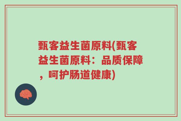 甄客益生菌原料(甄客益生菌原料:品质保障,呵护肠道健康)-第1张图片-超越 甄客益生菌原料(甄客益生菌原料:品质保障,呵护肠道健康)-第1张图片-超越
