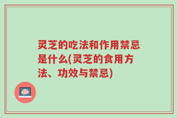 灵芝的吃法和作用禁忌是什么(灵芝的食用方法、功效与禁忌)-第1张图片-超越 灵芝的吃法和作用禁忌是什么(灵芝的食用方法、功效与禁忌)-第1张图片-超越