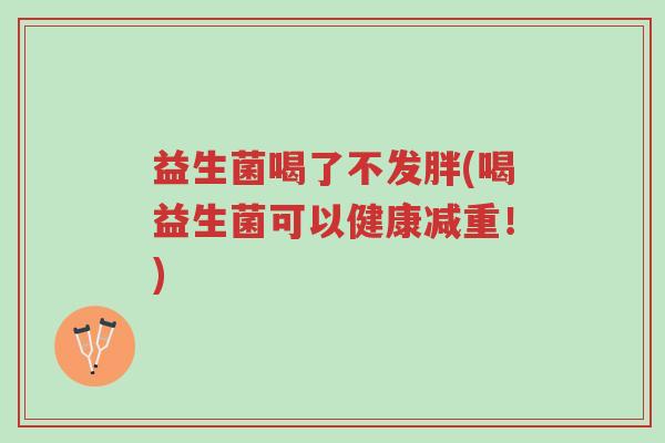益生菌喝了不发胖(喝益生菌可以健康减重!)-第1张图片-超越 益生菌喝了不发胖(喝益生菌可以健康减重!)-第1张图片-超越