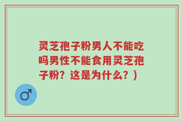 灵芝孢子粉男人不能吃吗男性不能食用灵芝孢子粉?这是为什么?)-第1张图片-超越 灵芝孢子粉男人不能吃吗男性不能食用灵芝孢子粉?这是为什么?)-第1张图片-超越