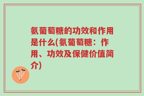 氨葡萄糖的功效和作用是什么(氨葡萄糖:作用、功效及保健价值简介)-第1张图片-超越 氨葡萄糖的功效和作用是什么(氨葡萄糖:作用、功效及保健价值简介)-第1张图片-超越