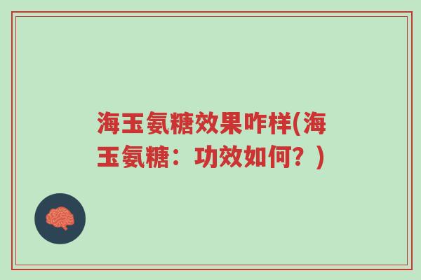 海玉氨糖效果咋样(海玉氨糖:功效如何?)-第1张图片-超越 海玉氨糖效果咋样(海玉氨糖:功效如何?)-第1张图片-超越