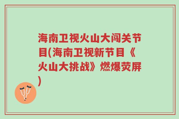 海南卫视火山大闯关节目(海南卫视新节目《火山大挑战》燃爆荧屏)-第1张图片-超越 海南卫视火山大闯关节目(海南卫视新节目《火山大挑战》燃爆荧屏)-第1张图片-超越