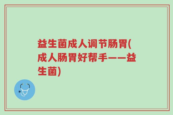 益生菌成人调节肠胃(成人肠胃好帮手——益生菌)-第1张图片-超越 益生菌成人调节肠胃(成人肠胃好帮手——益生菌)-第1张图片-超越