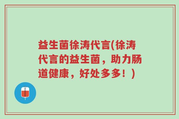 益生菌徐涛代言(徐涛代言的益生菌,助力肠道健康,好处多多!)-第1张图片-超越 益生菌徐涛代言(徐涛代言的益生菌,助力肠道健康,好处多多!)-第1张图片-超越