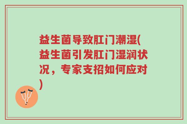 益生菌导致肛门潮湿(益生菌引发肛门湿润状况,专家支招如何应对)-第1张图片-超越 益生菌导致肛门潮湿(益生菌引发肛门湿润状况,专家支招如何应对)-第1张图片-超越