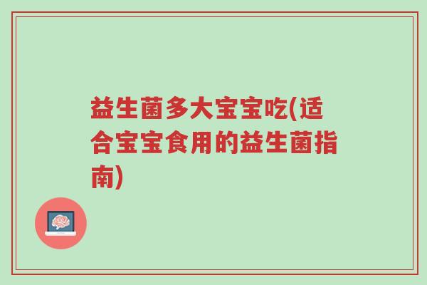 益生菌多大宝宝吃(适合宝宝食用的益生菌指南)-第1张图片-超越 益生菌多大宝宝吃(适合宝宝食用的益生菌指南)-第1张图片-超越
