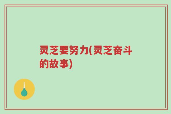 灵芝要努力(灵芝奋斗的故事)-第1张图片-超越 灵芝要努力(灵芝奋斗的故事)-第1张图片-超越