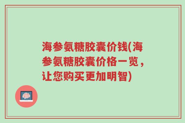 海参氨糖胶囊价钱(海参氨糖胶囊价格一览,让您购买更加明智)-第1张图片-超越 海参氨糖胶囊价钱(海参氨糖胶囊价格一览,让您购买更加明智)-第1张图片-超越