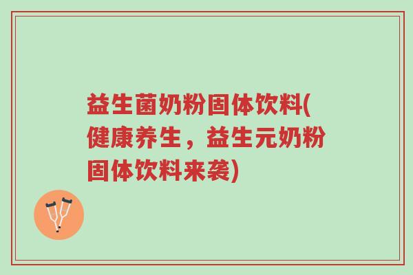 益生菌奶粉固体饮料(健康养生，益生元奶粉固体饮料来袭)-第1张图片-超越