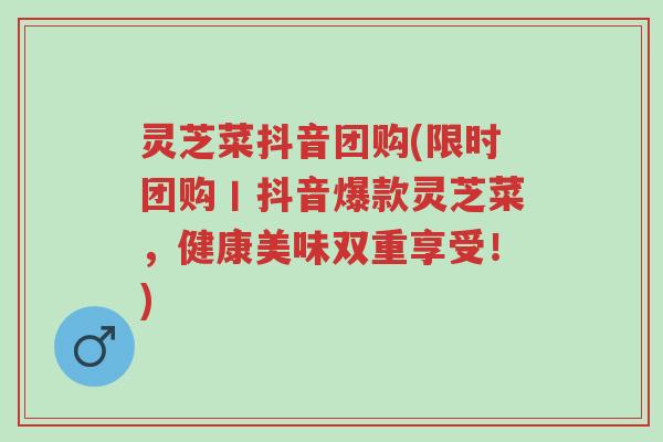 灵芝菜抖音团购(限时团购丨抖音爆款灵芝菜,健康美味双重享受!)-第1张图片-超越 灵芝菜抖音团购(限时团购丨抖音爆款灵芝菜,健康美味双重享受!)-第1张图片-超越