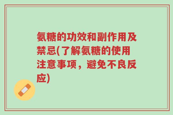 氨糖的功效和副作用及禁忌(了解氨糖的使用注意事项，避免不良反应)-第1张图片-超越