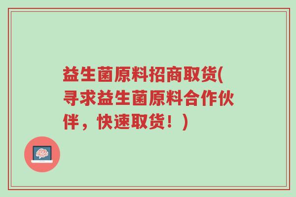 益生菌原料招商取货(寻求益生菌原料合作伙伴,快速取货!)-第1张图片-超越 益生菌原料招商取货(寻求益生菌原料合作伙伴,快速取货!)-第1张图片-超越