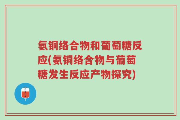 氨铜络合物和葡萄糖反应(氨铜络合物与葡萄糖发生反应产物探究)-第1张图片-超越 氨铜络合物和葡萄糖反应(氨铜络合物与葡萄糖发生反应产物探究)-第1张图片-超越