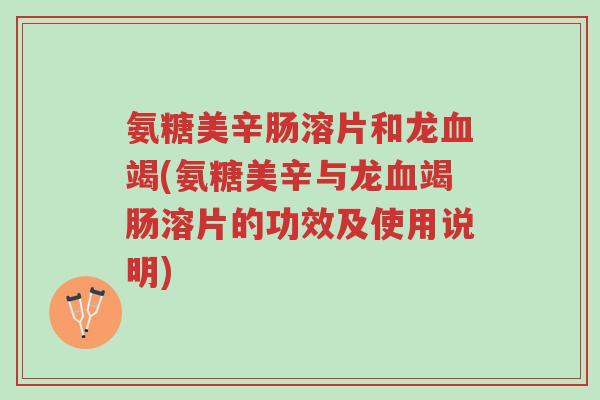 氨糖美辛肠溶片和龙血竭(氨糖美辛与龙血竭肠溶片的功效及使用说明)-第1张图片-超越 氨糖美辛肠溶片和龙血竭(氨糖美辛与龙血竭肠溶片的功效及使用说明)-第1张图片-超越