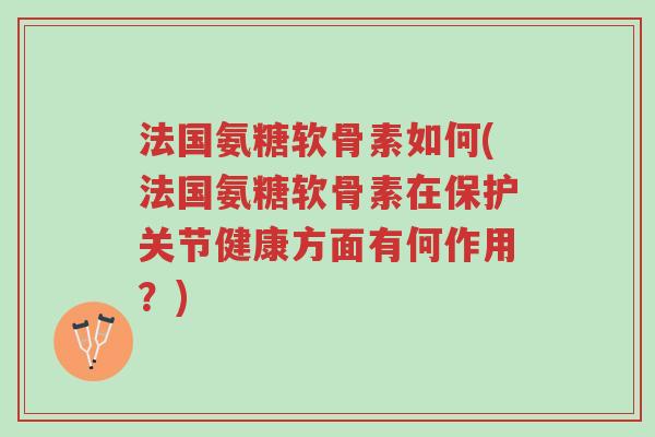 法国氨糖软骨素如何(法国氨糖软骨素在保护关节健康方面有何作用?)-第1张图片-超越 法国氨糖软骨素如何(法国氨糖软骨素在保护关节健康方面有何作用?)-第1张图片-超越