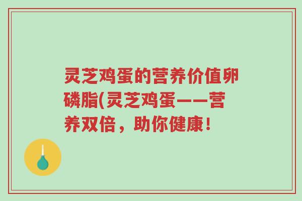 灵芝鸡蛋的营养价值卵磷脂(灵芝鸡蛋——营养双倍,助你健康!-第1张图片-超越 灵芝鸡蛋的营养价值卵磷脂(灵芝鸡蛋——营养双倍,助你健康!-第1张图片-超越